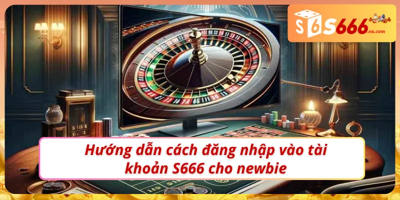 Hướng dẫn cách đăng nhập S666 cực chuẩn cho newbie