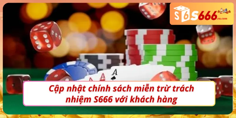 Cập nhật chi tiết chính sách miễn trừ trách nhiệm S666