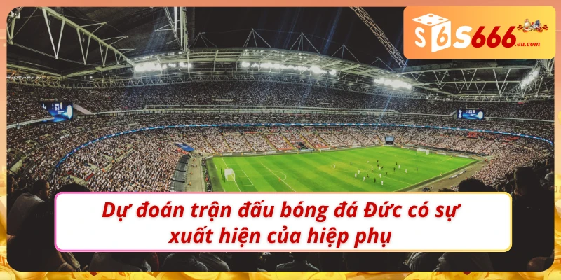 Soi Kèo Bóng Đá Đức Và Các Kèo Cược Có Tại Nhà Cái S666 3 Soi kèo bóng đá Đức có xuất hiện hiệp phụ