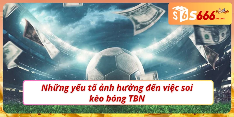 03 yếu tố ảnh hưởng đến Soi kèo bóng TBN