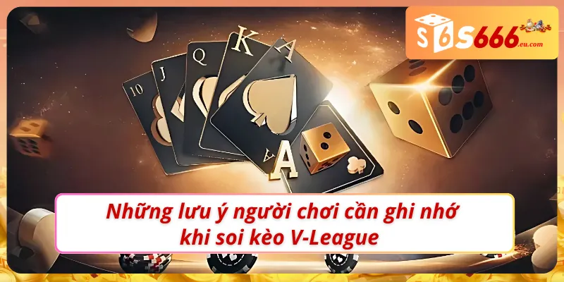 Các lưu ý đặc biệt người chơi cần ghi nhớ khi soi kèo bóng đá V-League