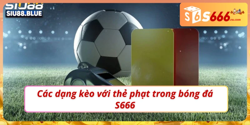 03 dạng kèo thẻ phạt trong bóng đá S666 